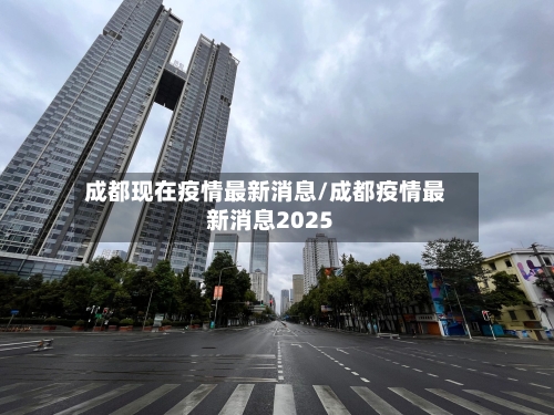 成都现在疫情最新消息/成都疫情最新消息2025