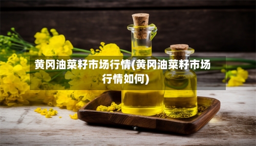 黄冈油菜籽市场行情(黄冈油菜籽市场行情如何)-第2张图片