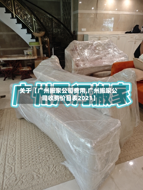 关于【广州搬家公司费用,广州搬家公司收费价目表2021】-第3张图片