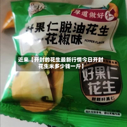 近来【开封的花生最新行情今日开封花生米多少钱一斤】