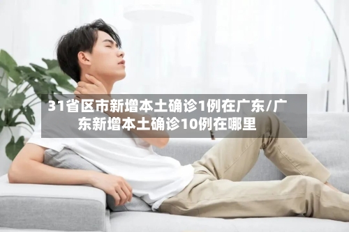 31省区市新增本土确诊1例在广东/广东新增本土确诊10例在哪里-第2张图片
