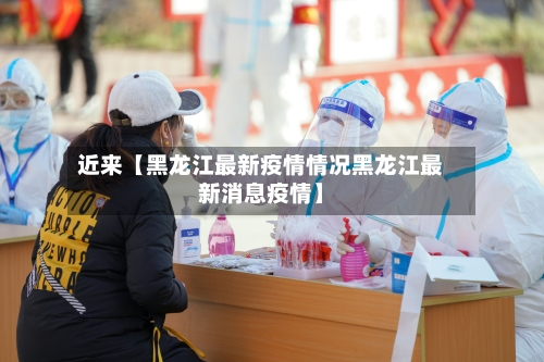 近来【黑龙江最新疫情情况黑龙江最新消息疫情】-第2张图片