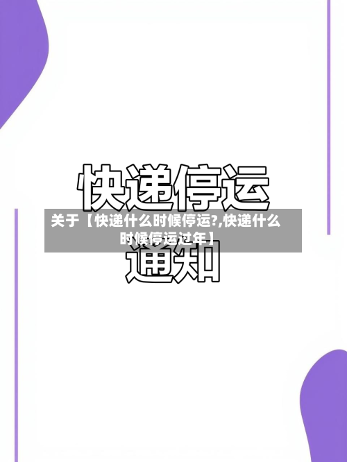 关于【快递什么时候停运?,快递什么时候停运过年】-第3张图片