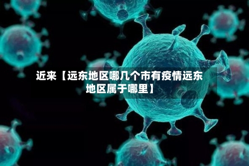 近来【远东地区哪几个市有疫情远东地区属于哪里】-第2张图片