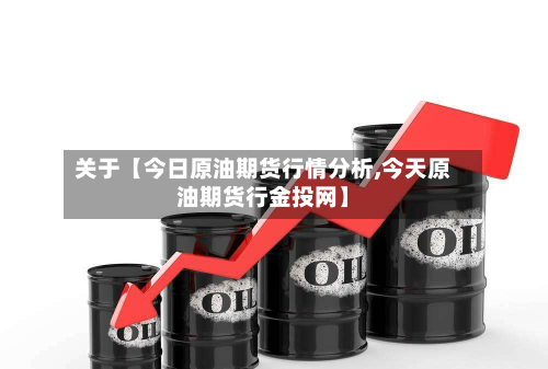 关于【今日原油期货行情分析,今天原油期货行金投网】