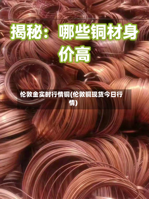 伦敦金实时行情铜(伦敦铜现货今日行情)