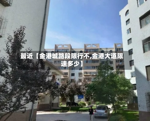 最近【金港城路段限行不,金港大道限速多少】-第2张图片