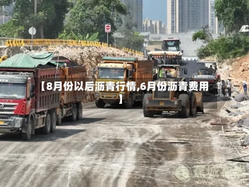 【8月份以后沥青行情,6月份沥青费用】