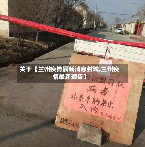 关于【兰州疫情最新消息封城,兰州疫情最新通告】