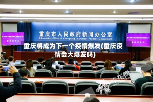 重庆将成为下一个疫情爆发(重庆疫情会大爆发吗)-第2张图片