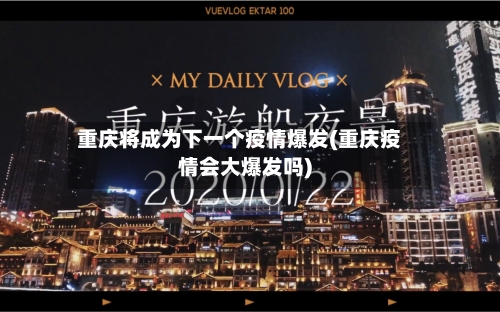 重庆将成为下一个疫情爆发(重庆疫情会大爆发吗)-第3张图片