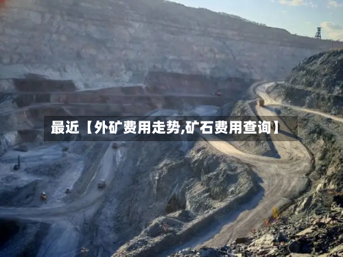 最近【外矿费用走势,矿石费用查询】-第3张图片