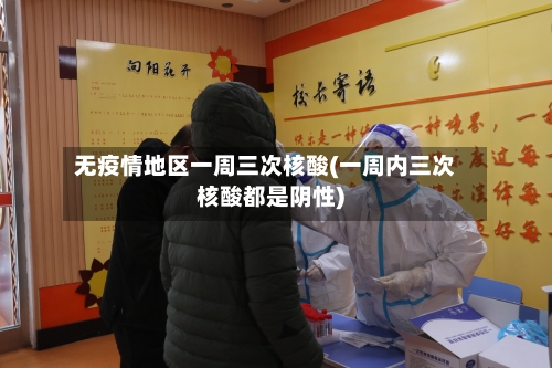无疫情地区一周三次核酸(一周内三次核酸都是阴性)
