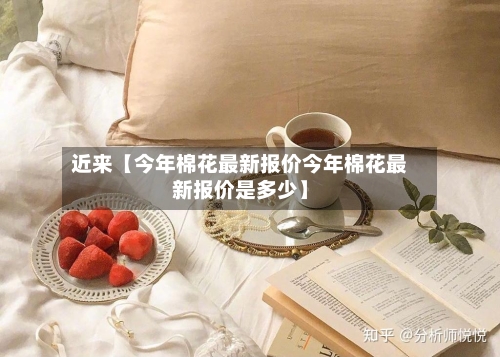 近来【今年棉花最新报价今年棉花最新报价是多少】-第3张图片