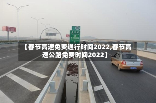 【春节高速免费通行时间2022,春节高速公路免费时间2022】