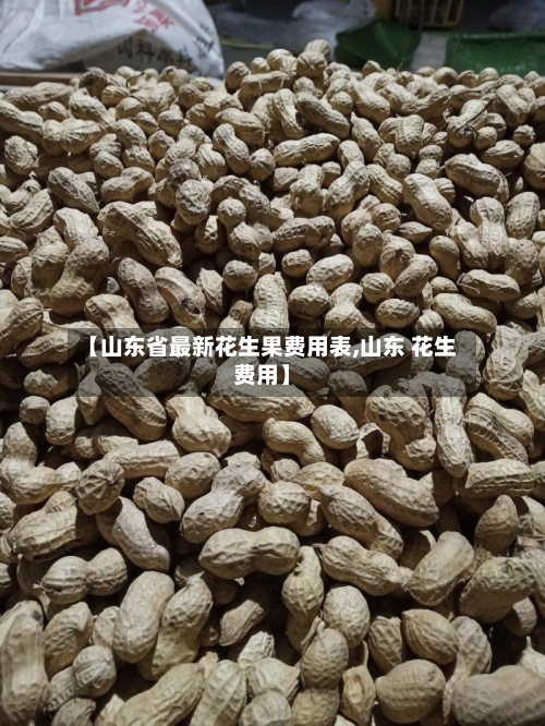 【山东省最新花生果费用表,山东 花生费用】-第3张图片