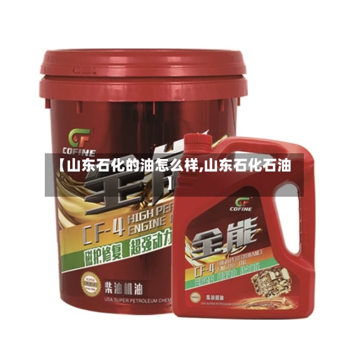 【山东石化的油怎么样,山东石化石油】-第3张图片