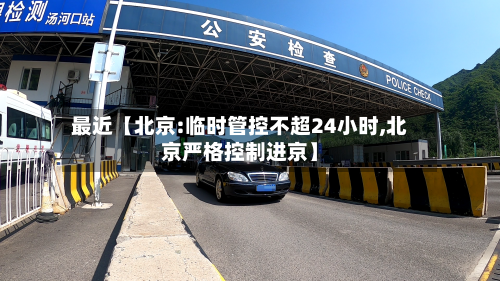 最近【北京:临时管控不超24小时,北京严格控制进京】