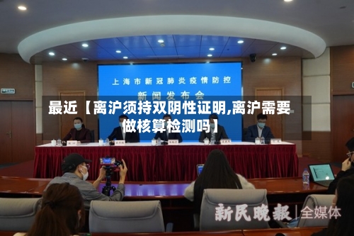 最近【离沪须持双阴性证明,离沪需要做核算检测吗】