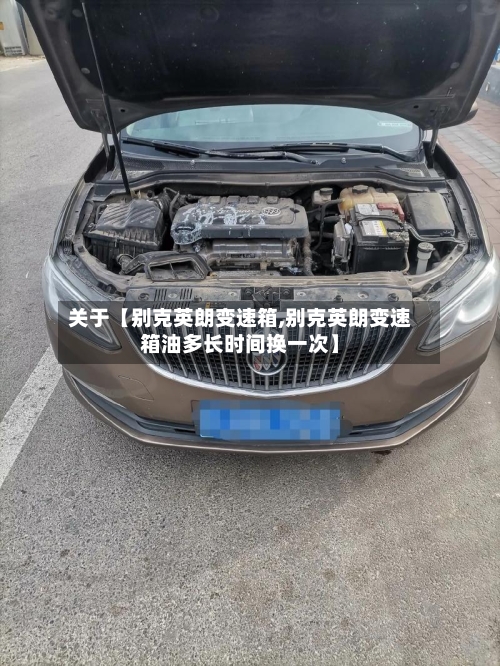 关于【别克英朗变速箱,别克英朗变速箱油多长时间换一次】-第2张图片