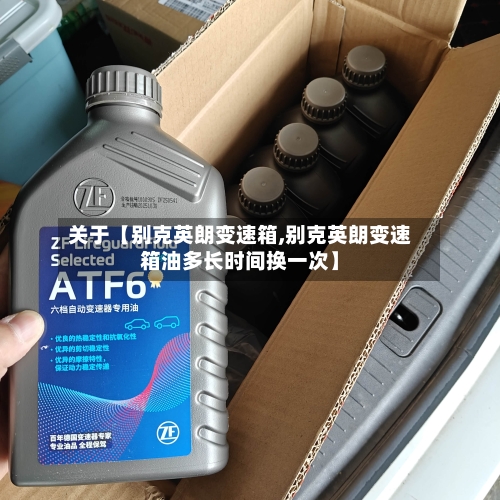 关于【别克英朗变速箱,别克英朗变速箱油多长时间换一次】