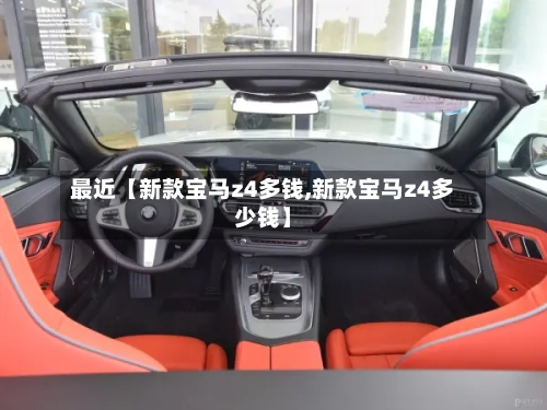 最近【新款宝马z4多钱,新款宝马z4多少钱】