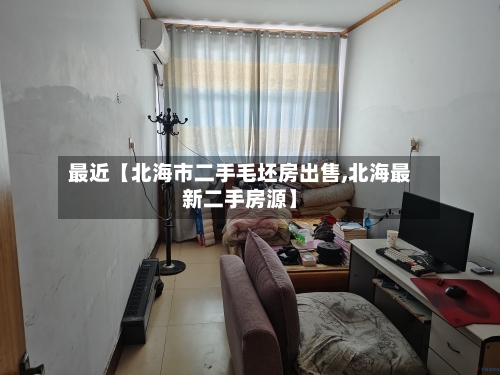 最近【北海市二手毛坯房出售,北海最新二手房源】