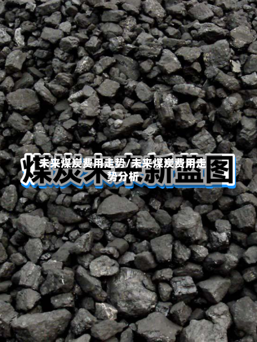 未来煤炭费用走势/未来煤炭费用走势分析