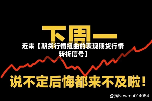 近来【期货行情扭曲的表现期货行情转折信号】