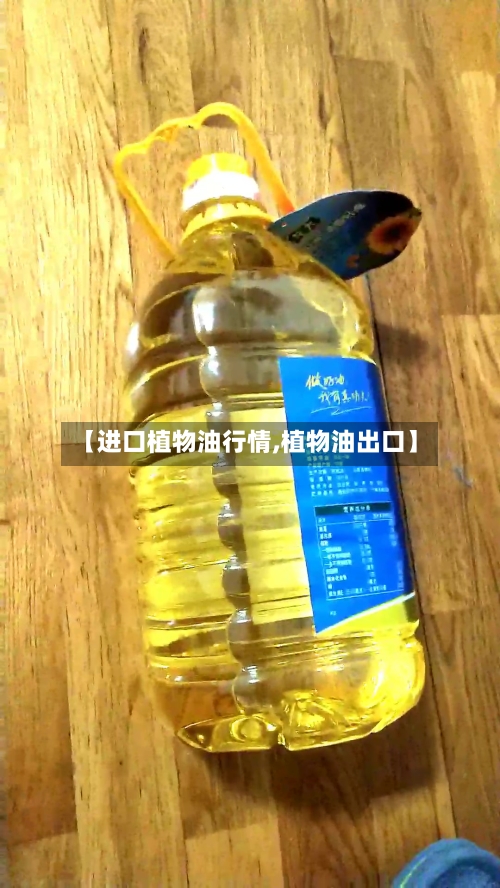 【进口植物油行情,植物油出口】-第2张图片