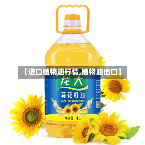 【进口植物油行情,植物油出口】