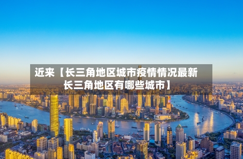 近来【长三角地区城市疫情情况最新长三角地区有哪些城市】