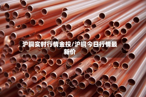 沪铜实时行情金投/沪铜今日行情最新价