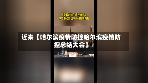 近来【哈尔滨疫情防控哈尔滨疫情防控总结大会】-第3张图片
