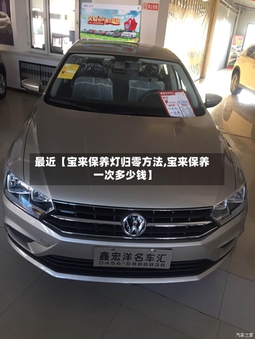 最近【宝来保养灯归零方法,宝来保养一次多少钱】