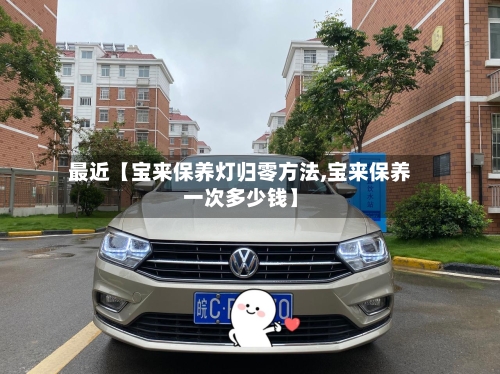 最近【宝来保养灯归零方法,宝来保养一次多少钱】-第3张图片