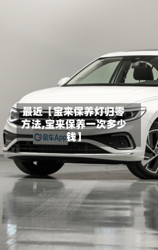 最近【宝来保养灯归零方法,宝来保养一次多少钱】-第2张图片