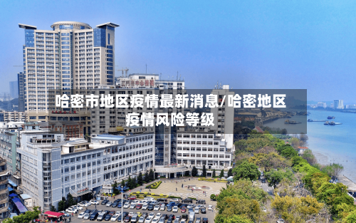 哈密市地区疫情最新消息/哈密地区疫情风险等级