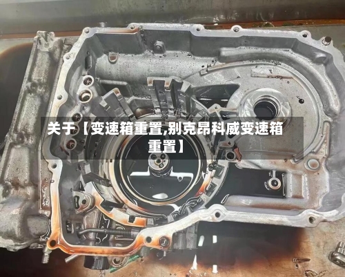 关于【变速箱重置,别克昂科威变速箱重置】-第3张图片
