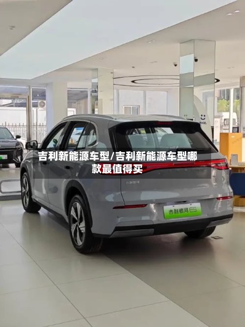吉利新能源车型/吉利新能源车型哪款最值得买
