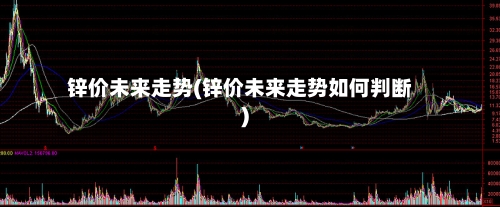 锌价未来走势(锌价未来走势如何判断)-第2张图片