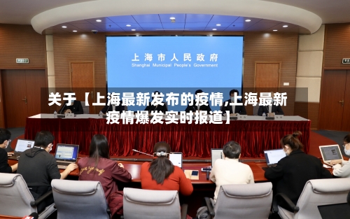 关于【上海最新发布的疫情,上海最新疫情爆发实时报道】