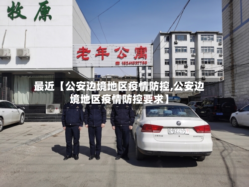 最近【公安边境地区疫情防控,公安边境地区疫情防控要求】