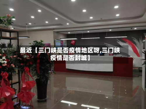 最近【三门峡是否疫情地区呀,三门峡疫情是否封城】-第2张图片