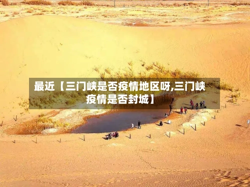 最近【三门峡是否疫情地区呀,三门峡疫情是否封城】