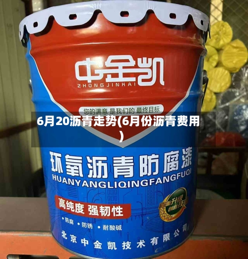 6月20沥青走势(6月份沥青费用)-第2张图片