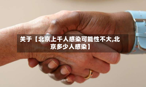 关于【北京上千人感染可能性不大,北京多少人感染】