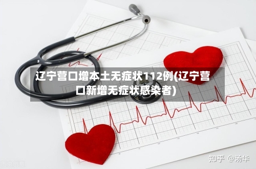 辽宁营口增本土无症状112例(辽宁营口新增无症状感染者)-第2张图片
