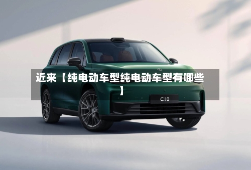近来【纯电动车型纯电动车型有哪些】-第3张图片