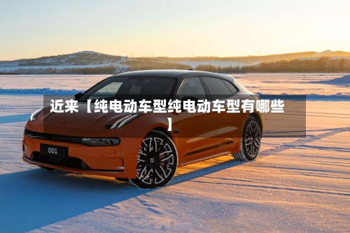 近来【纯电动车型纯电动车型有哪些】-第2张图片